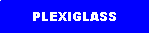 Text Box: PLEXIGLASS